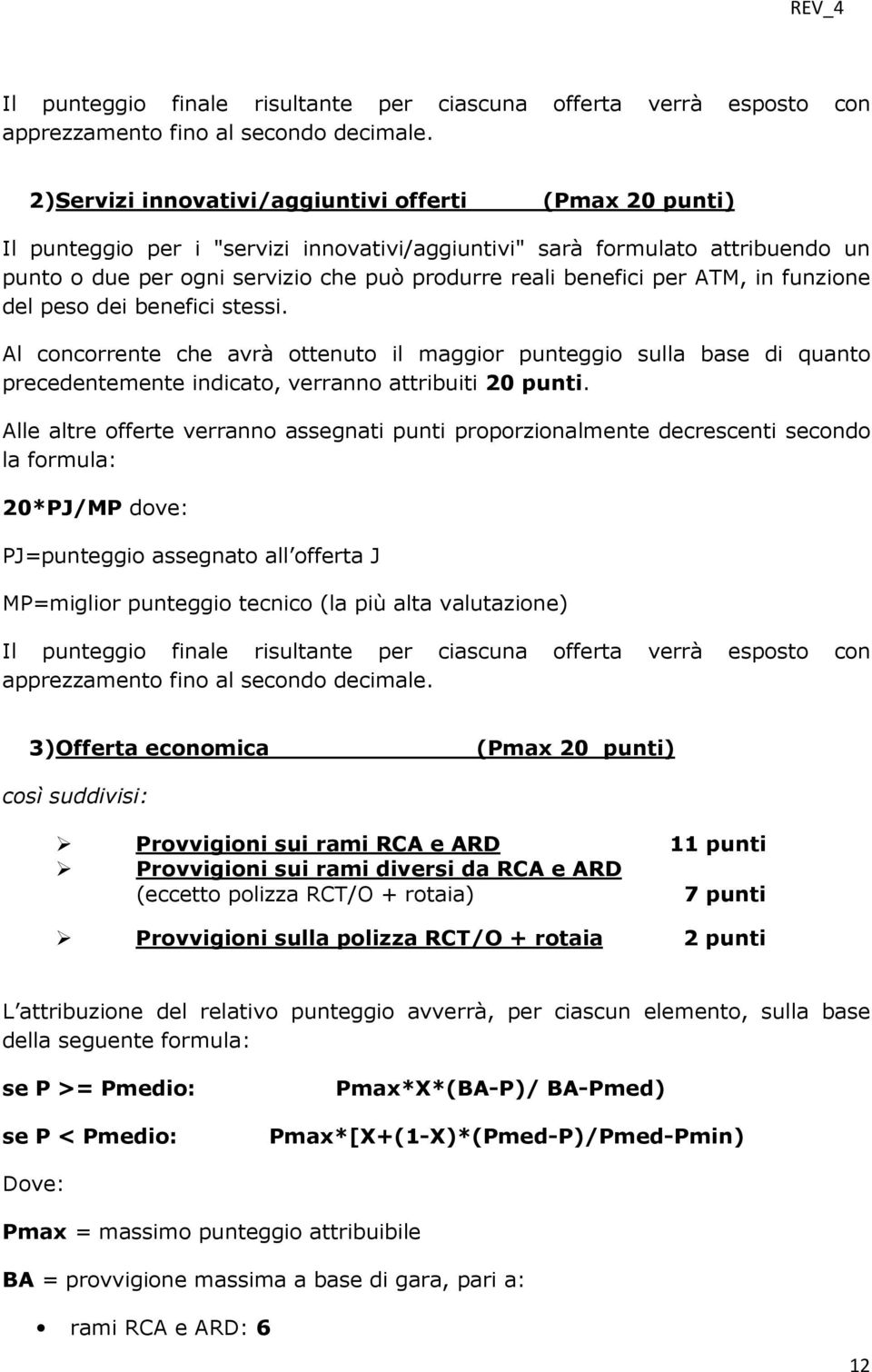 per ATM, in funzione del peso dei benefici stessi. Al concorrente che avrà ottenuto il maggior punteggio sulla base di quanto precedentemente indicato, verranno attribuiti 20 punti.