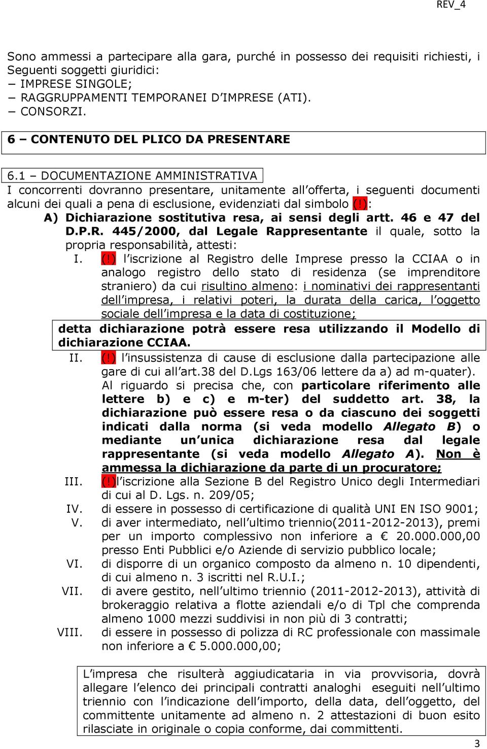 1 DOCUMENTAZIONE AMMINISTRATIVA I concorrenti dovranno presentare, unitamente all offerta, i seguenti documenti alcuni dei quali a pena di esclusione, evidenziati dal simbolo (!