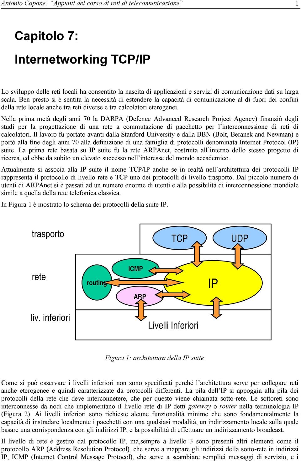 Nella prima metà degli anni 70 la DARPA (Defence Advanced Research Project Agency) finanziò degli studi per la progettazione di una rete a commutazione di pacchetto per l interconnessione di reti di