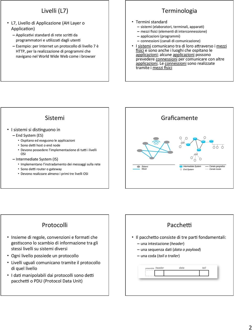 applicazioni (programmi) connessioni (canali di comunicazione) I sistemi comunicano tra di loro aaraverso i mezzi fisici e sono anche i luoghi che ospitano le applicazioni; alcune applicazioni