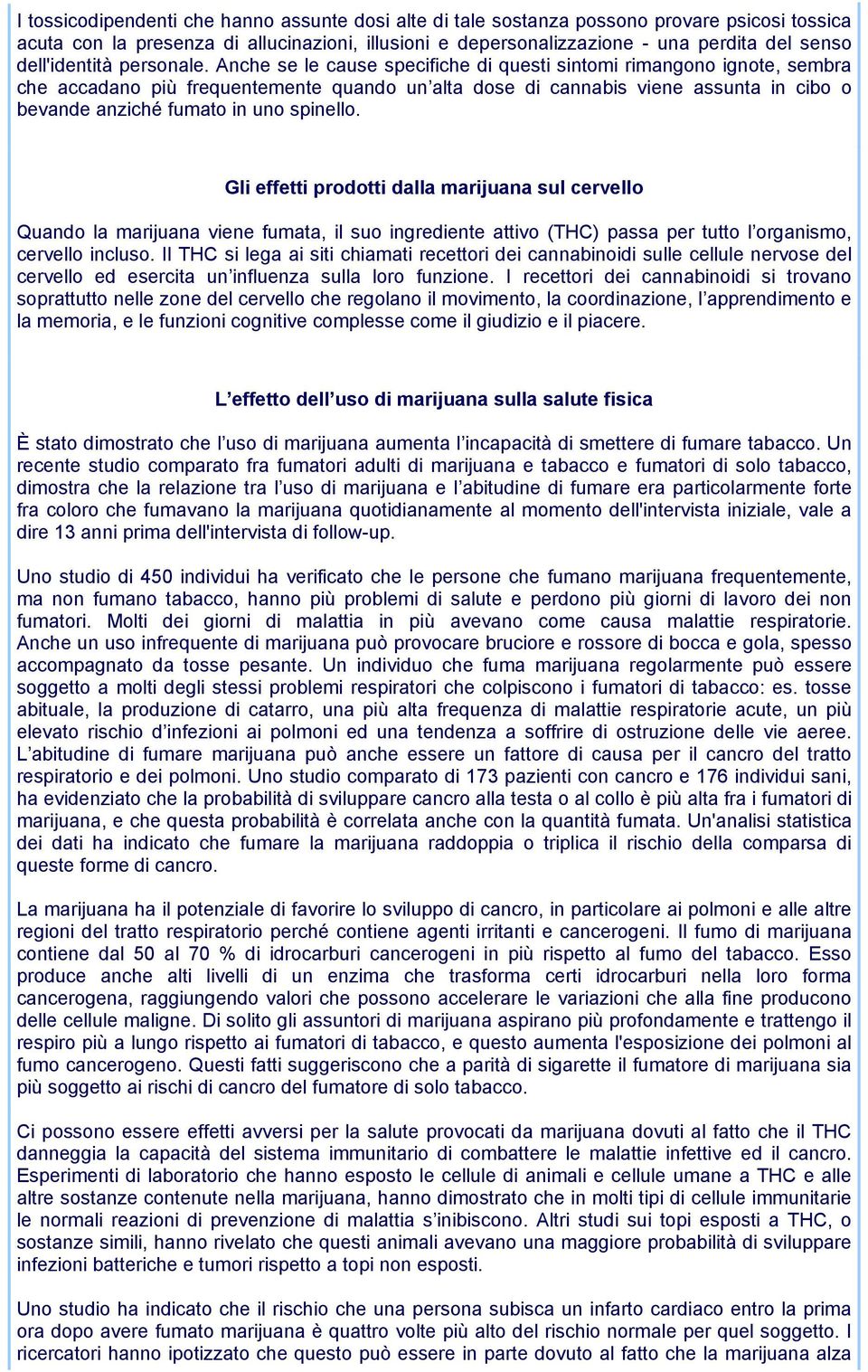 Anche se le cause specifiche di questi sintomi rimangono ignote, sembra che accadano più frequentemente quando un alta dose di cannabis viene assunta in cibo o bevande anziché fumato in uno spinello.