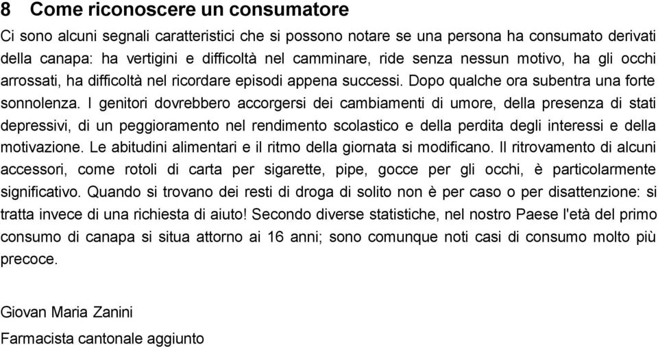 I genitori dovrebbero accorgersi dei cambiamenti di umore, della presenza di stati depressivi, di un peggioramento nel rendimento scolastico e della perdita degli interessi e della motivazione.