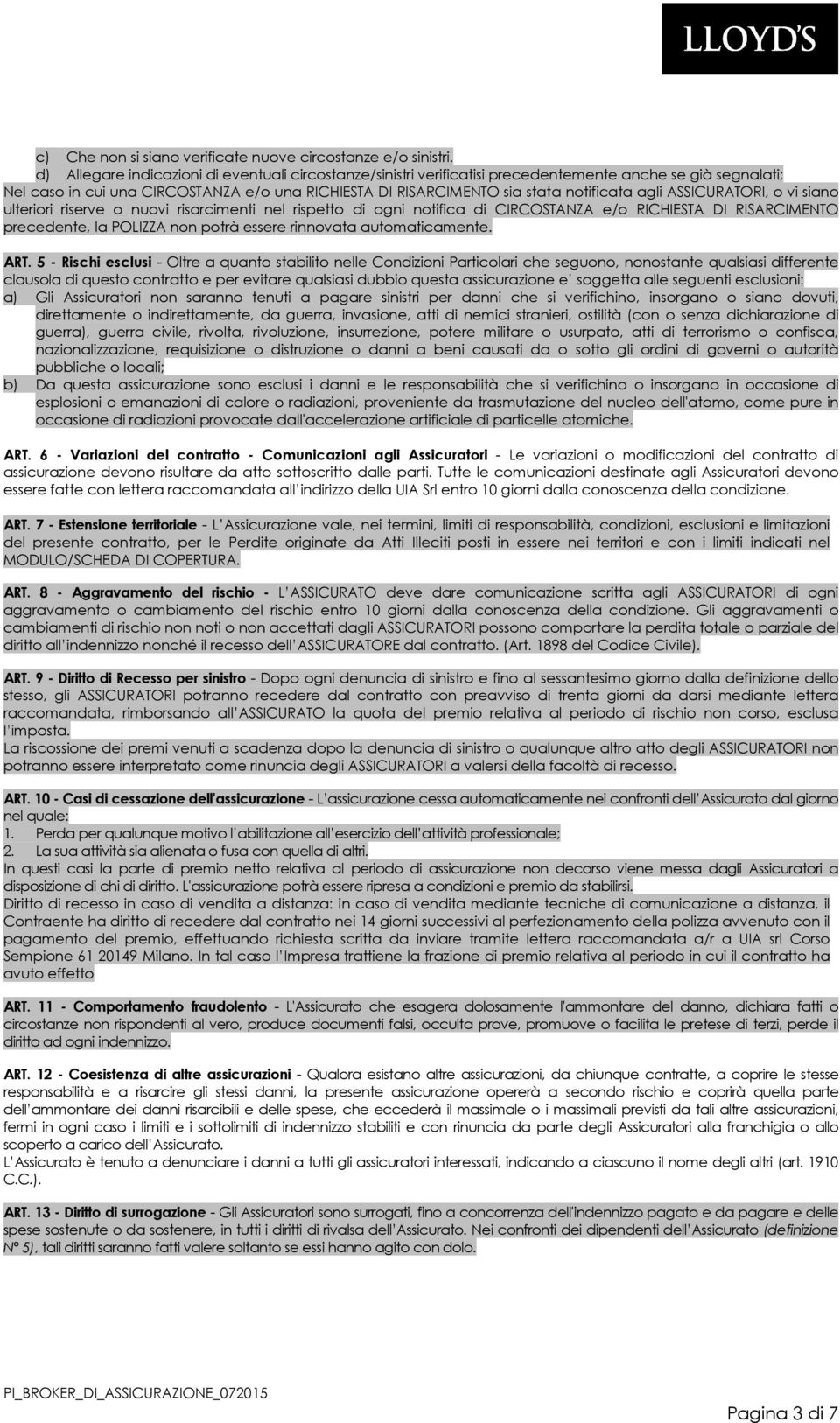 agli ASSICURATORI, o vi siano ulteriori riserve o nuovi risarcimenti nel rispetto di ogni notifica di CIRCOSTANZA e/o RICHIESTA DI RISARCIMENTO precedente, la POLIZZA non potrà essere rinnovata