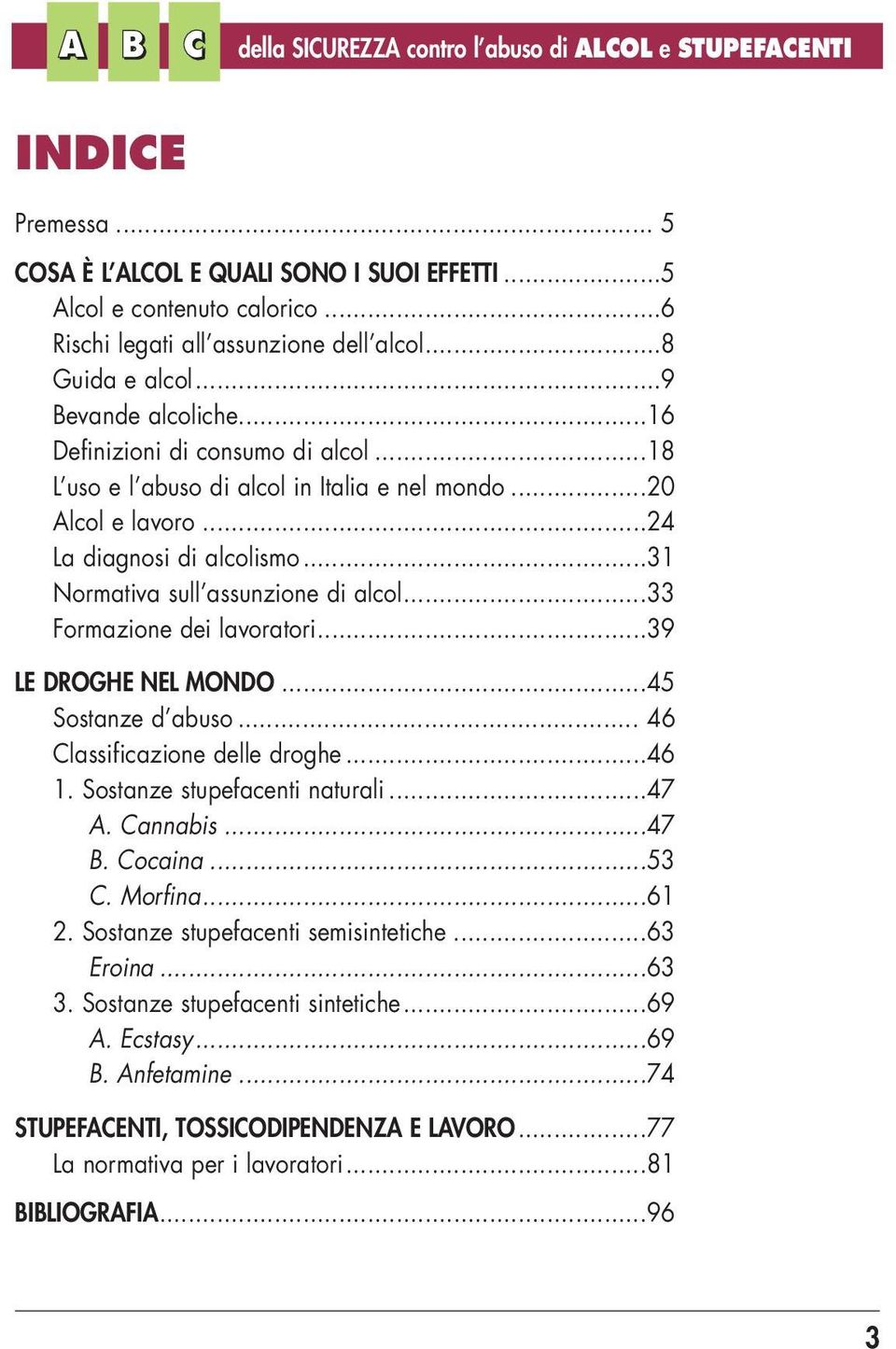 ..31 Normativa sull assunzione di alcol...33 Formazione dei lavoratori...39 LE DROGHE NEL MONDO...45 Sostanze d abuso... 46 Classificazione delle droghe...46 1. Sostanze stupefacenti naturali...47 A.