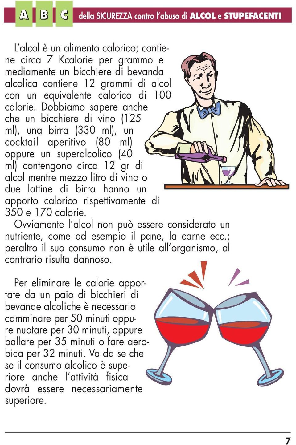 Dobbiamo sapere anche che un bicchiere di vino (125 ml), una birra (330 ml), un cocktail aperitivo (80 ml) oppure un superalcolico (40 ml) contengono circa 12 gr di alcol mentre mezzo litro di vino o