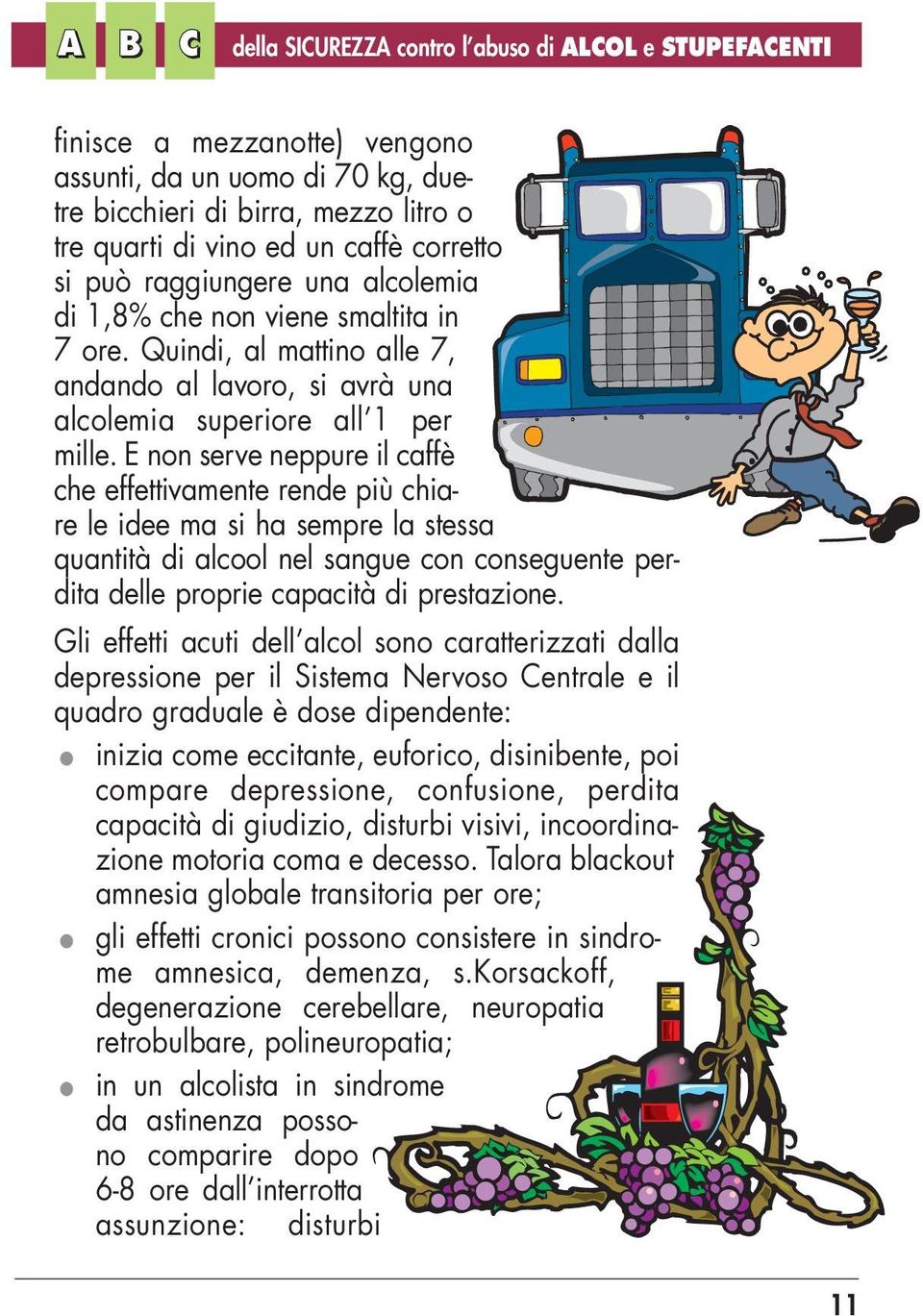 E non serve neppure il caffè che effettivamente rende più chiare le idee ma si ha sempre la stessa quantità di alcool nel sangue con conseguente perdita delle proprie capacità di prestazione.