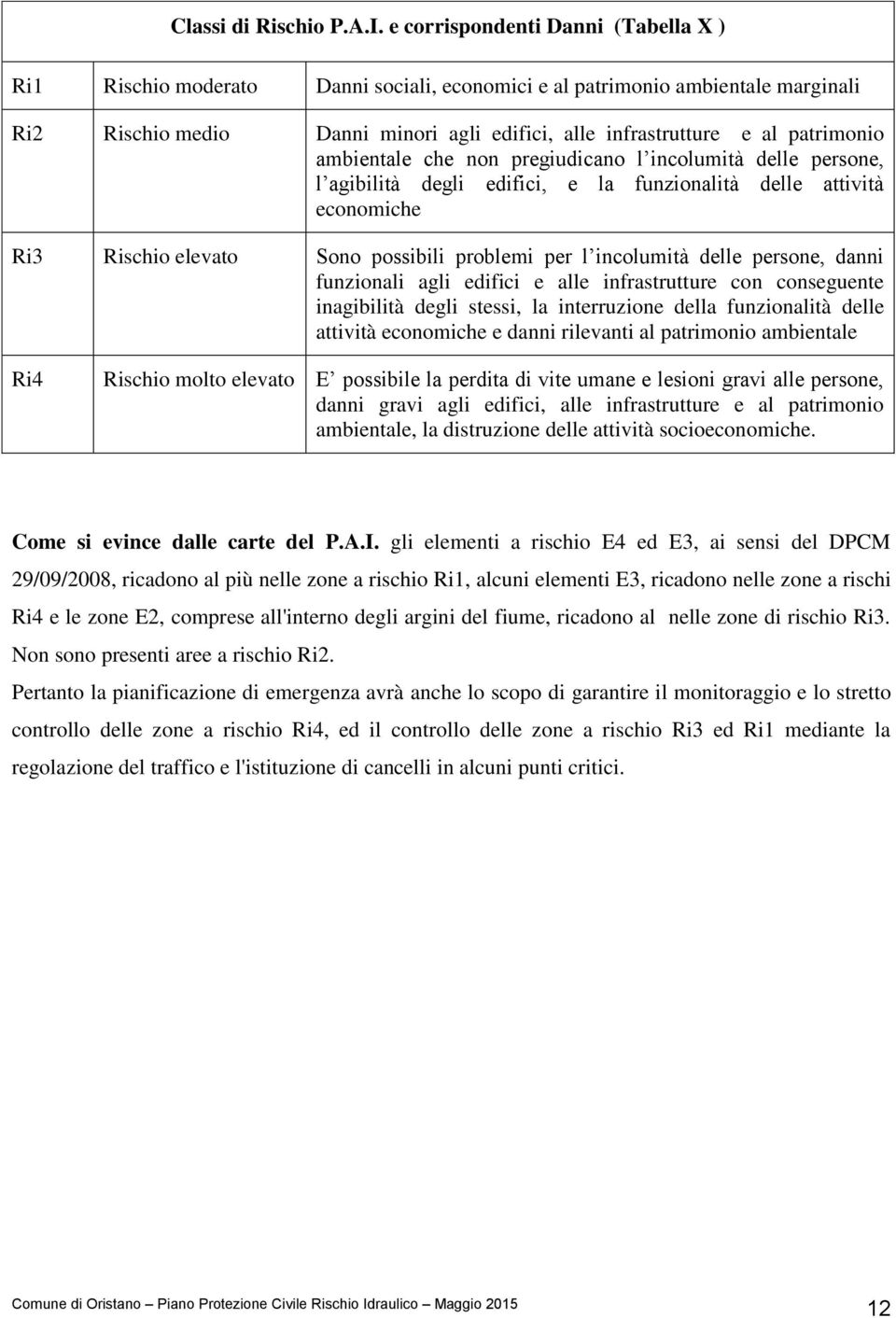 ambientale che non pregiudicano l incolumità delle persone, l agibilità degli edifici, e la funzionalità delle attività economiche Ri3 Rischio elevato Sono possibili problemi per l incolumità delle