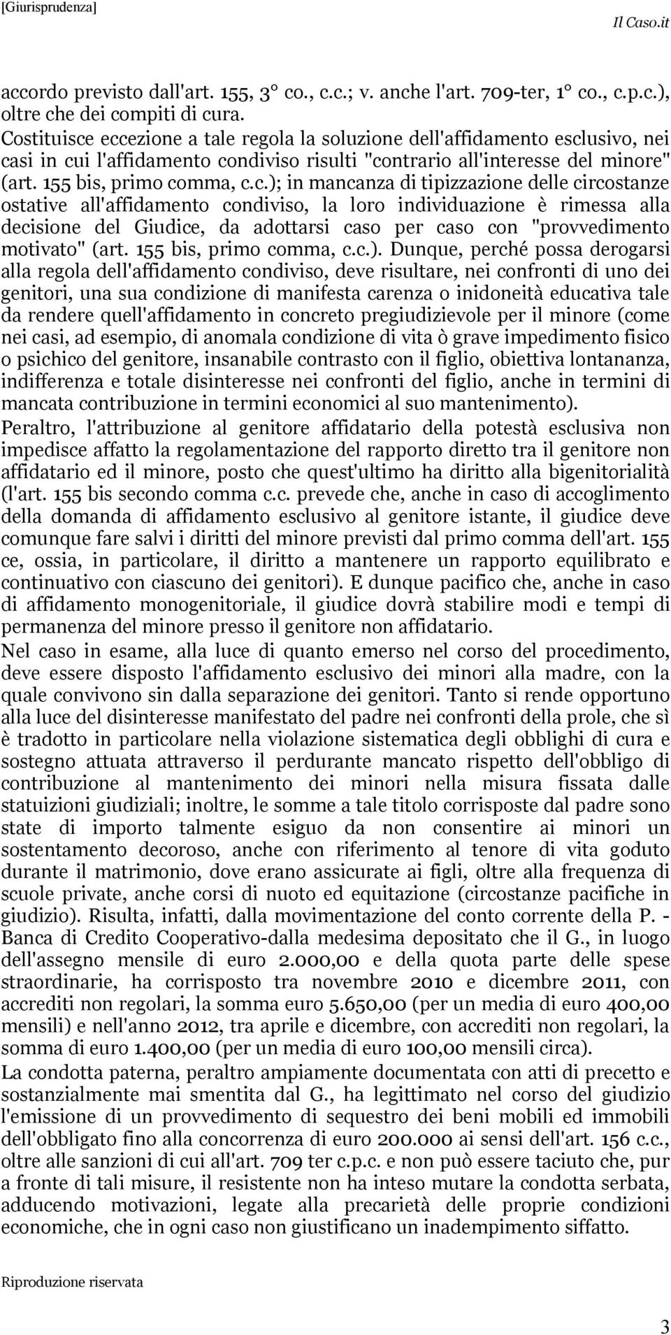 eccezione a tale regola la soluzione dell'affidamento esclusivo, nei casi in cui l'affidamento condiviso risulti "contrario all'interesse del minore" (art. 155 bis, primo comma, c.c.); in mancanza di