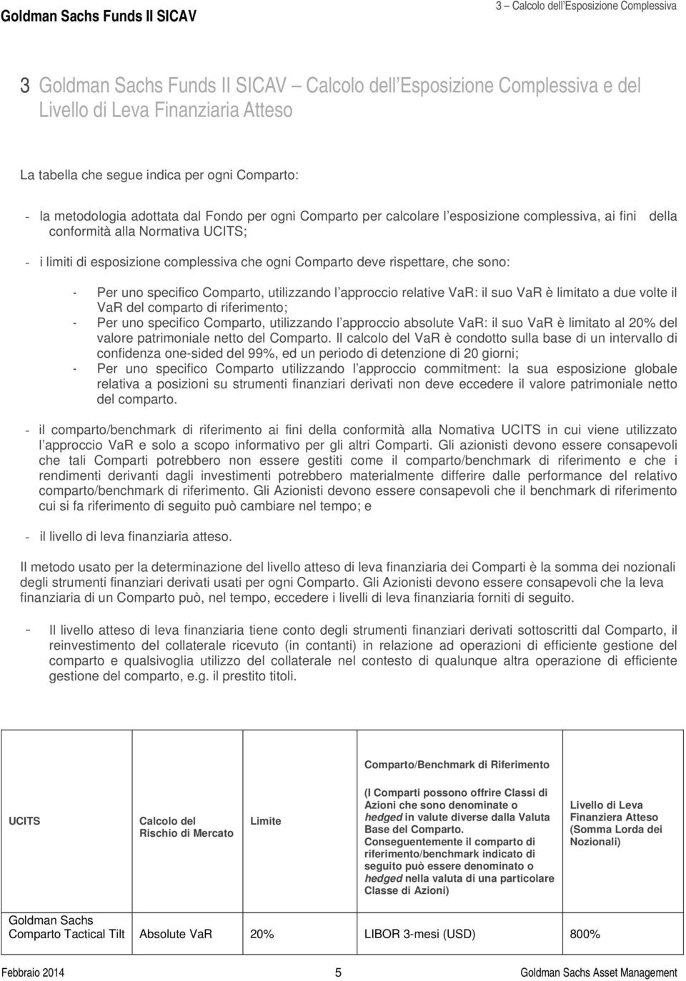 rispettare, che sono: - Per uno specifico Comparto, utilizzando l approccio relative VaR: il suo VaR è limitato a due volte il VaR del comparto di riferimento; - Per uno specifico Comparto,