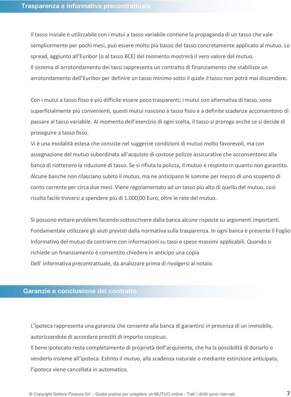 Il sistema di arrotondamento dei tassi rappresenta un contratto di finanziamento che stabilisce un arrotondamento dell Euribor per definire un tasso minimo sotto il quale il tasso non potrà mai