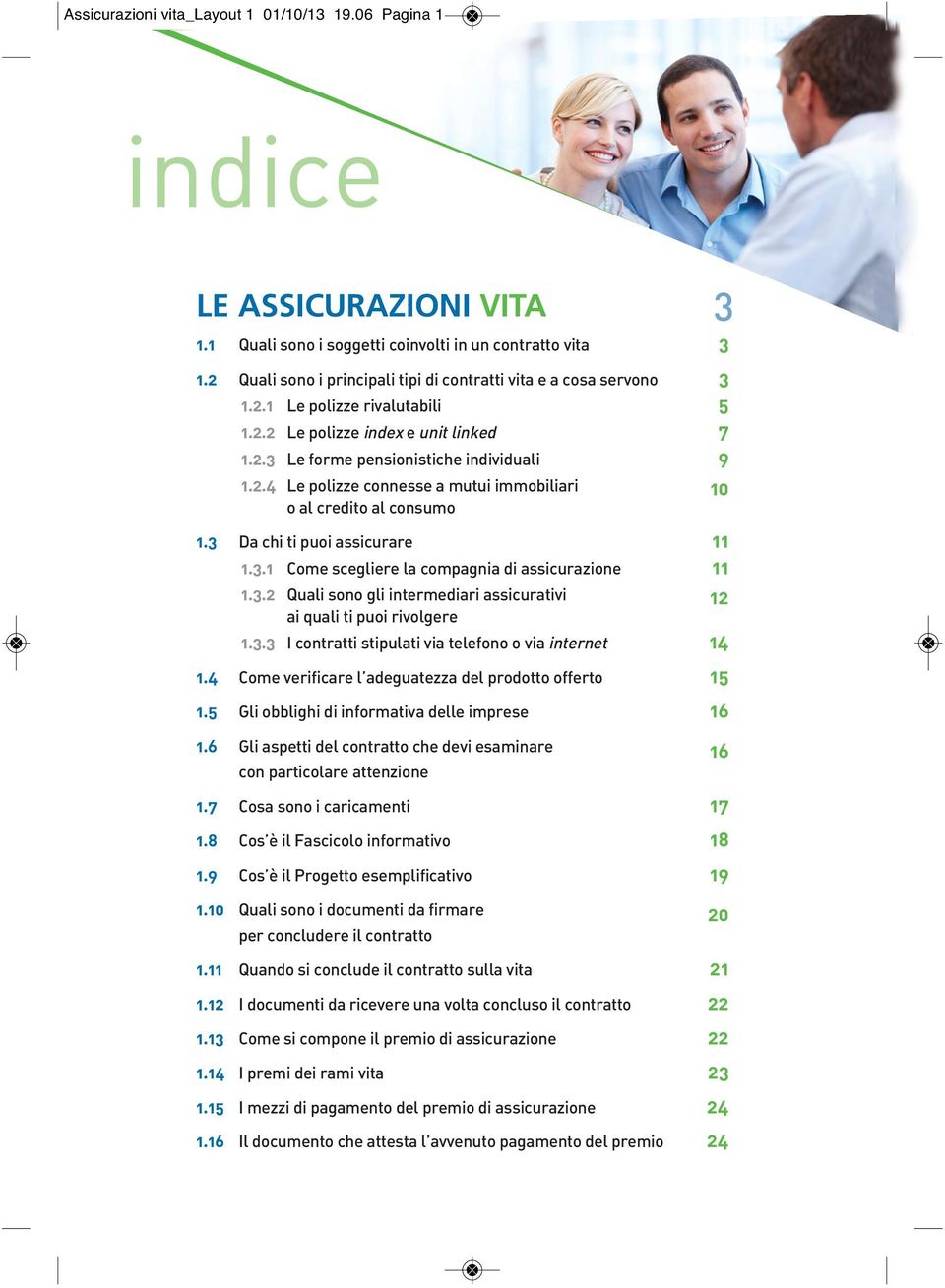 3 Da chi ti puoi assicurare 11 1.3.1 Come scegliere la compagnia di assicurazione 11 1.3.2 Quali sono gli intermediari assicurativi 12 ai quali ti puoi rivolgere 1.3.3 I contratti stipulati via telefono o via internet 14 1.