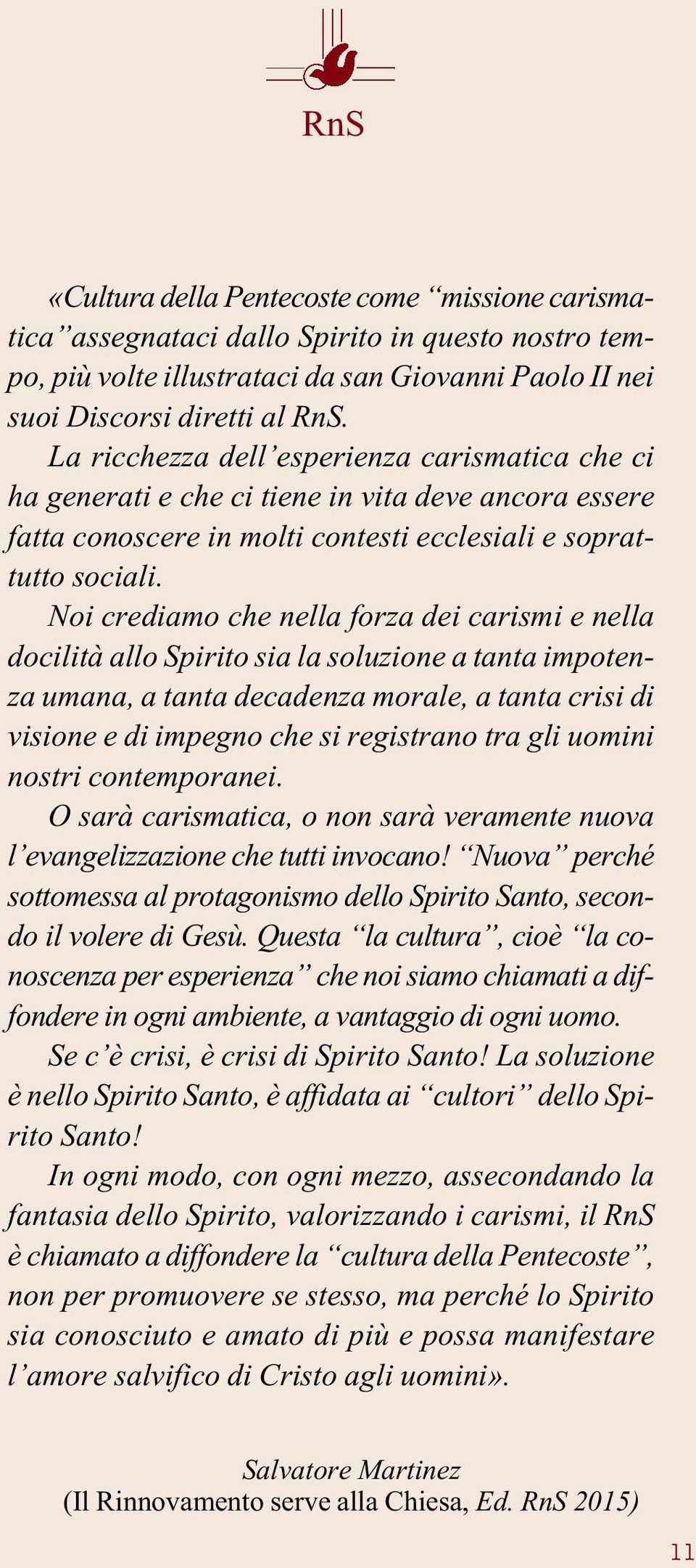 Noi crediamo che nella forza dei carismi e nella docilità allo Spirito sia la soluzione a tanta impotenza umana, a tanta decadenza morale, a tanta crisi di visione e di impegno che si registrano tra