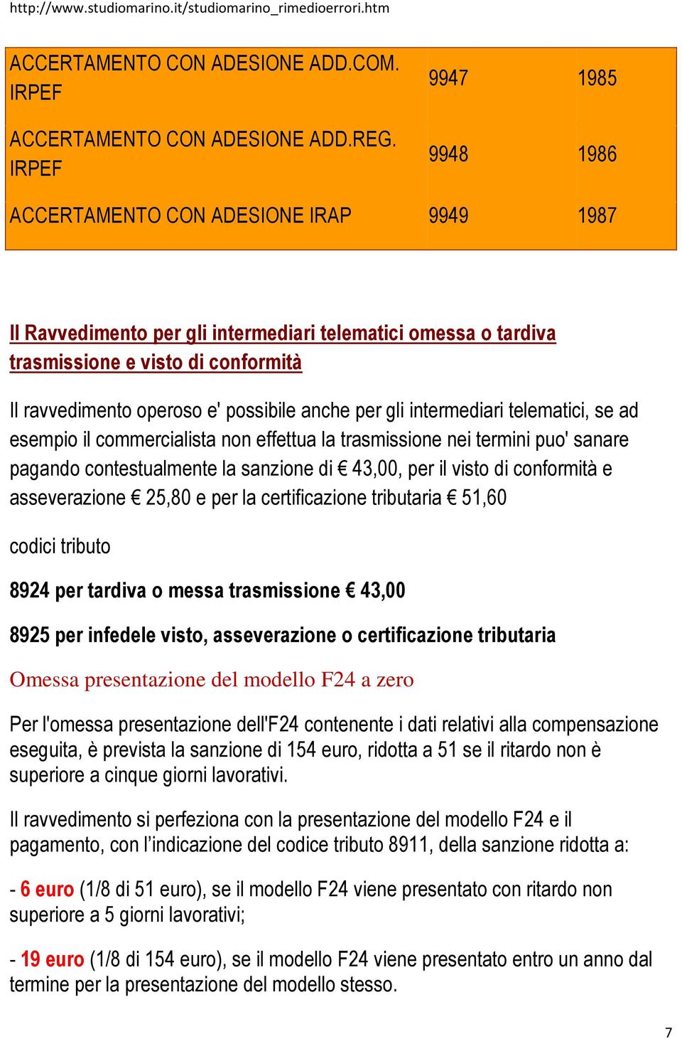 possibile anche per gli intermediari telematici, se ad esempio il commercialista non effettua la trasmissione nei termini puo' sanare pagando contestualmente la sanzione di 43,00, per il visto di