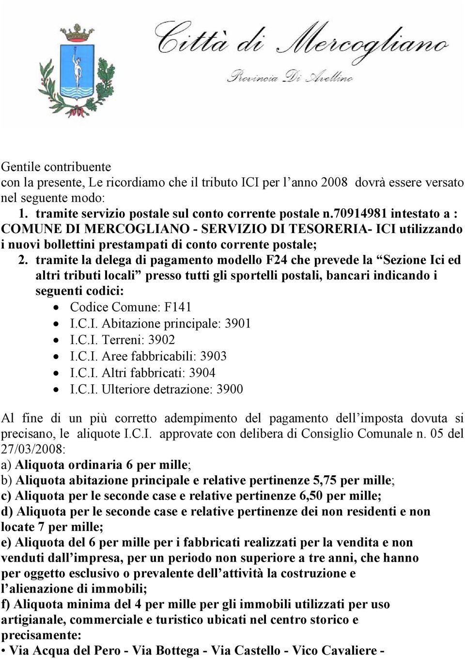 tramite la delega di pagamento modello F24 che prevede la Sezione Ici ed altri tributi locali presso tutti gli sportelli postali, bancari indicando i seguenti codici: Codice Comune: F141 I.C.I. Abitazione principale: 3901 I.