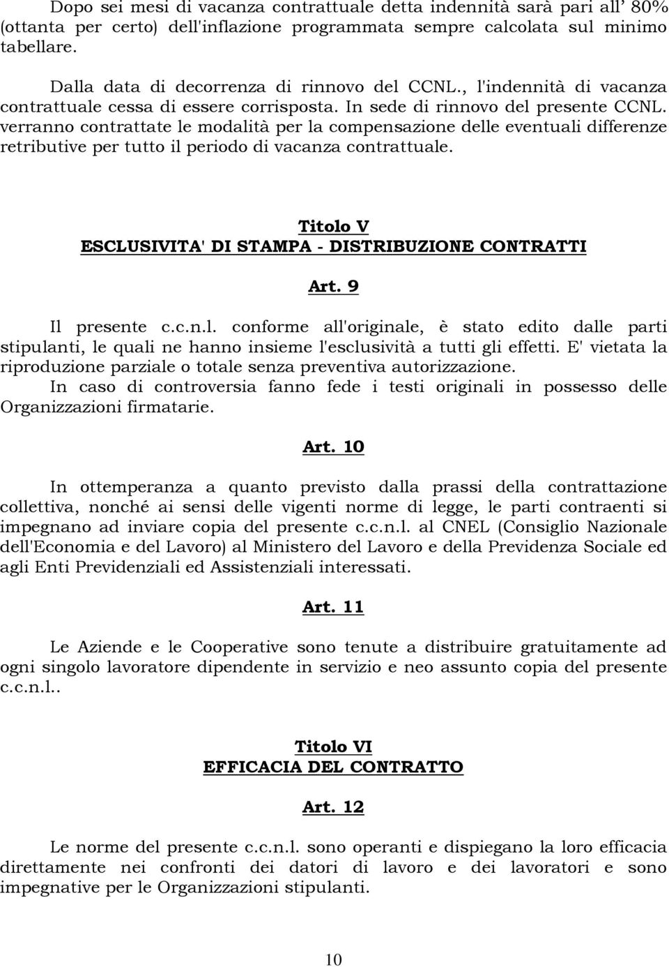 verranno contrattate le modalità per la compensazione delle eventuali differenze retributive per tutto il periodo di vacanza contrattuale.