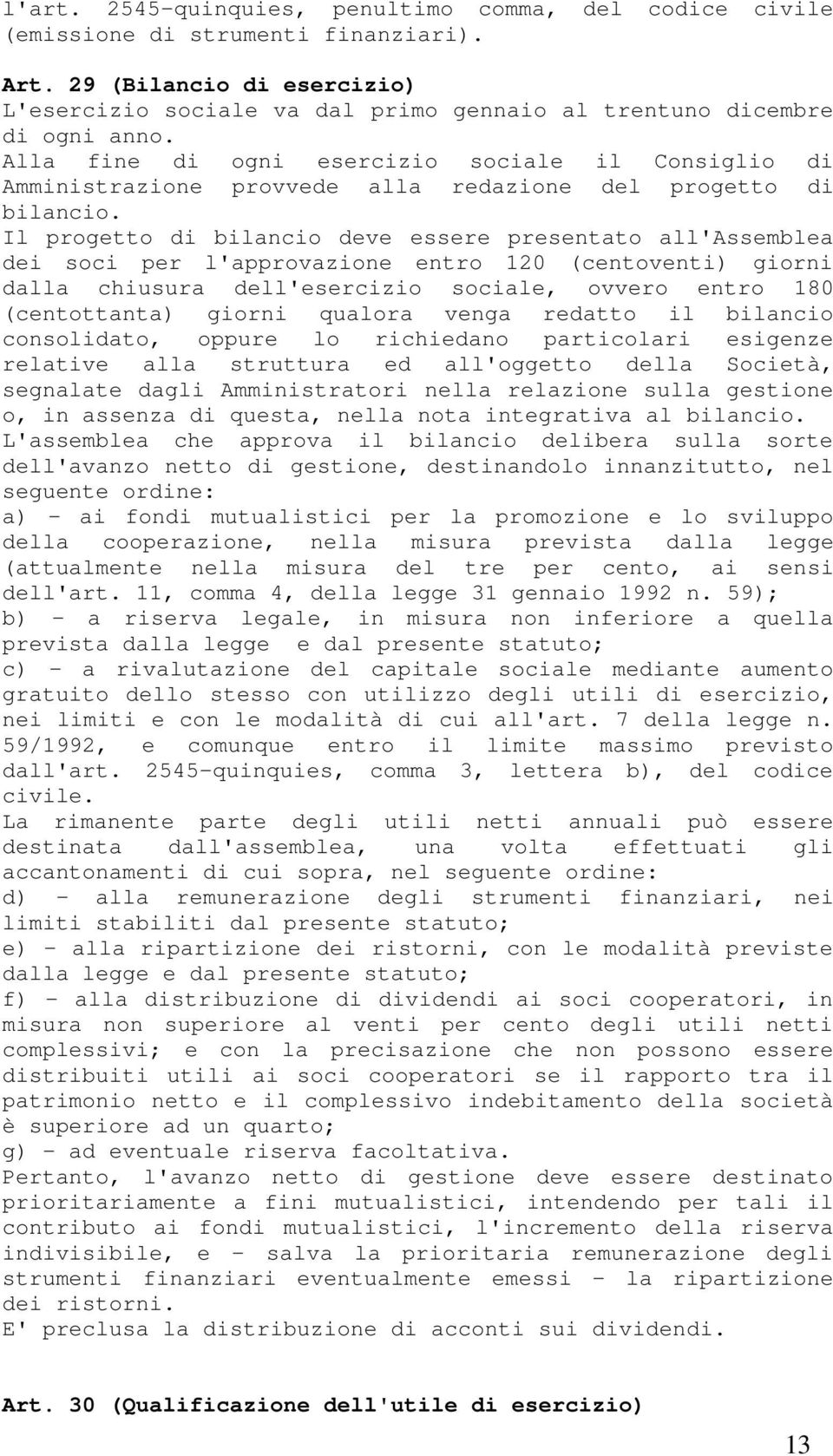 Alla fine di ogni esercizio sociale il Consiglio di Amministrazione provvede alla redazione del progetto di bilancio.