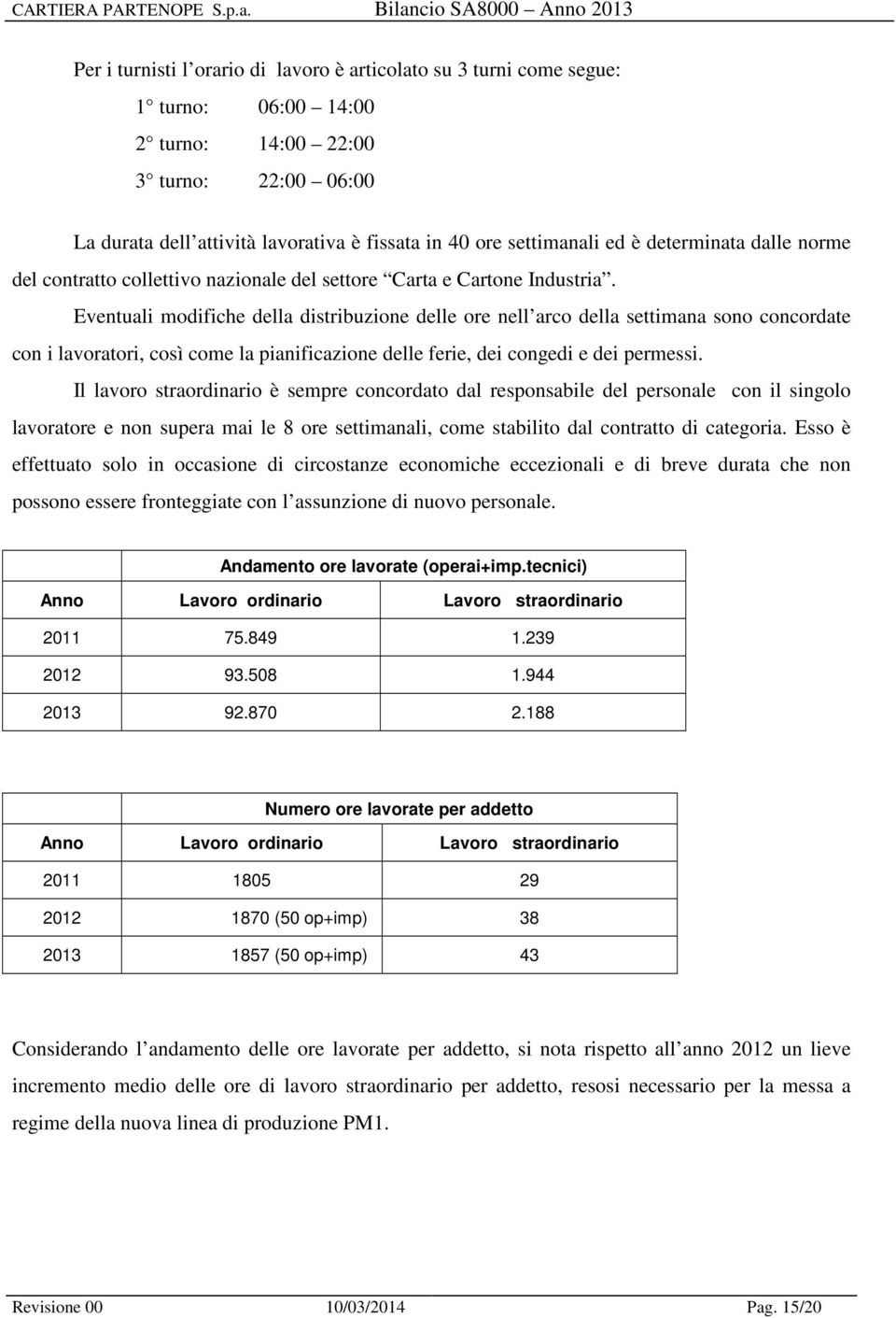 Eventuali modifiche della distribuzione delle ore nell arco della settimana sono concordate con i lavoratori, così come la pianificazione delle ferie, dei congedi e dei permessi.