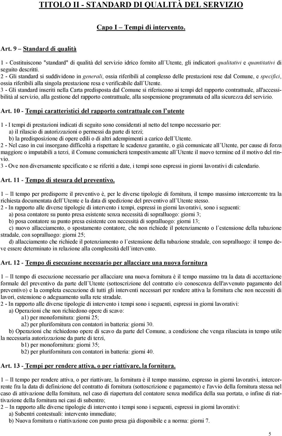 2 - Gli standard si suddividono in generali, ossia riferibili al complesso delle prestazioni rese dal Comune, e specifici, ossia riferibili alla singola prestazione resa e verificabile dall Utente.