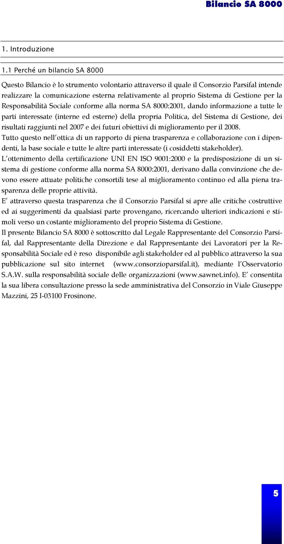 Responsabilità Sociale conforme alla norma SA 8000:2001, dando informazione a tutte le parti interessate (interne ed esterne) della propria Politica, del Sistema di Gestione, dei risultati raggiunti