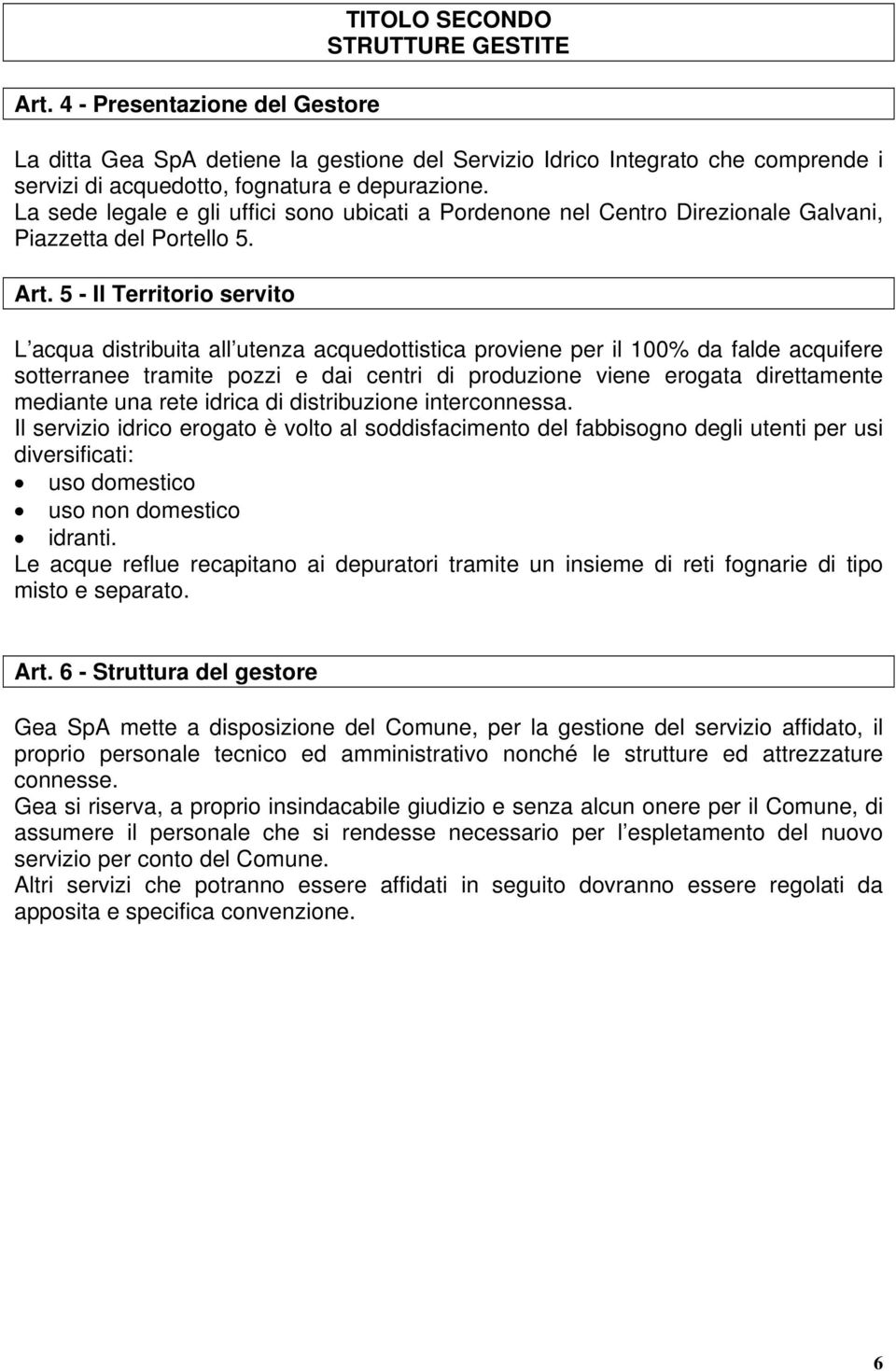 5 - Il Territorio servito L acqua distribuita all utenza acquedottistica proviene per il 100% da falde acquifere sotterranee tramite pozzi e dai centri di produzione viene erogata direttamente