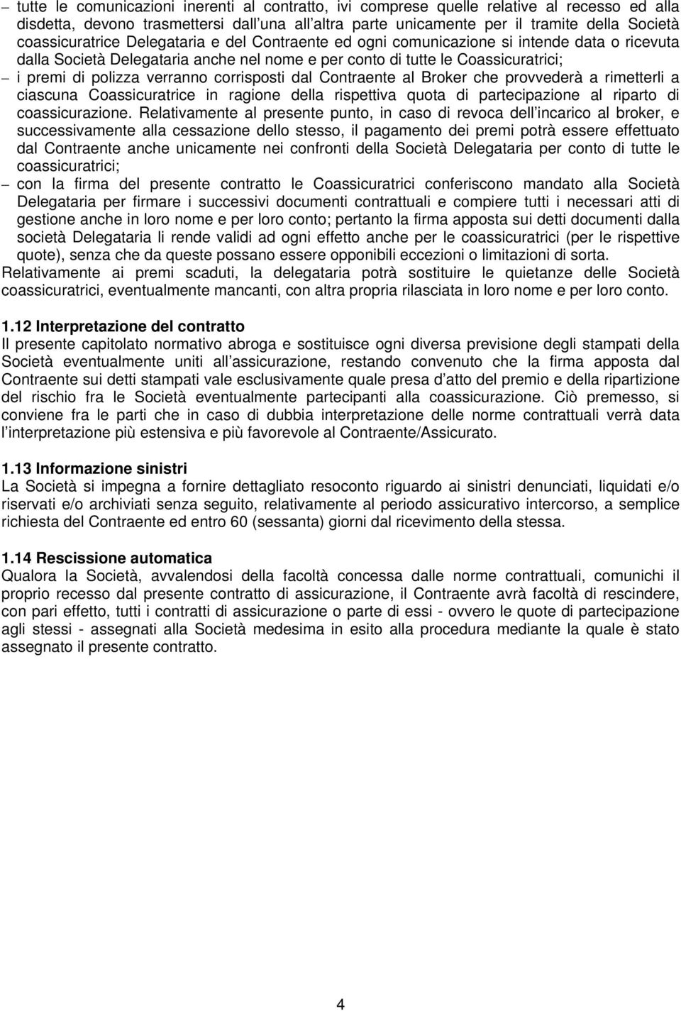 verranno corrisposti dal Contraente al Broker che provvederà a rimetterli a ciascuna Coassicuratrice in ragione della rispettiva quota di partecipazione al riparto di coassicurazione.