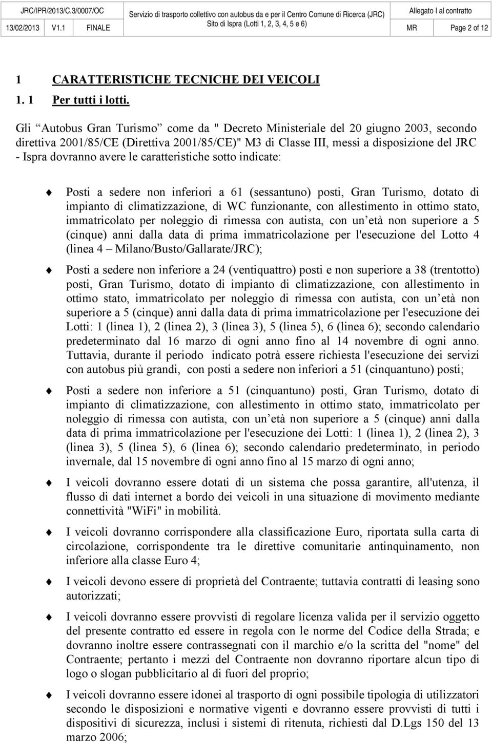 le caratteristiche sotto indicate: Posti a sedere non inferiori a 61 (sessantuno) posti, Gran Turismo, dotato di impianto di climatizzazione, di WC funzionante, con allestimento in ottimo stato,