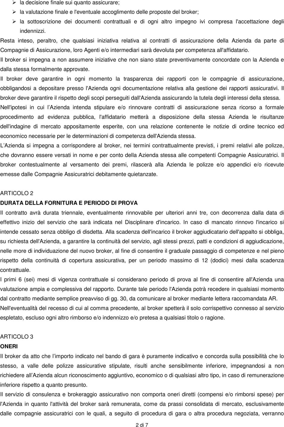 Resta inteso, peraltro, che qualsiasi iniziativa relativa al contratti di assicurazione della Azienda da parte di Compagnie di Assicurazione, loro Agenti e/o intermediari sarà devoluta per competenza