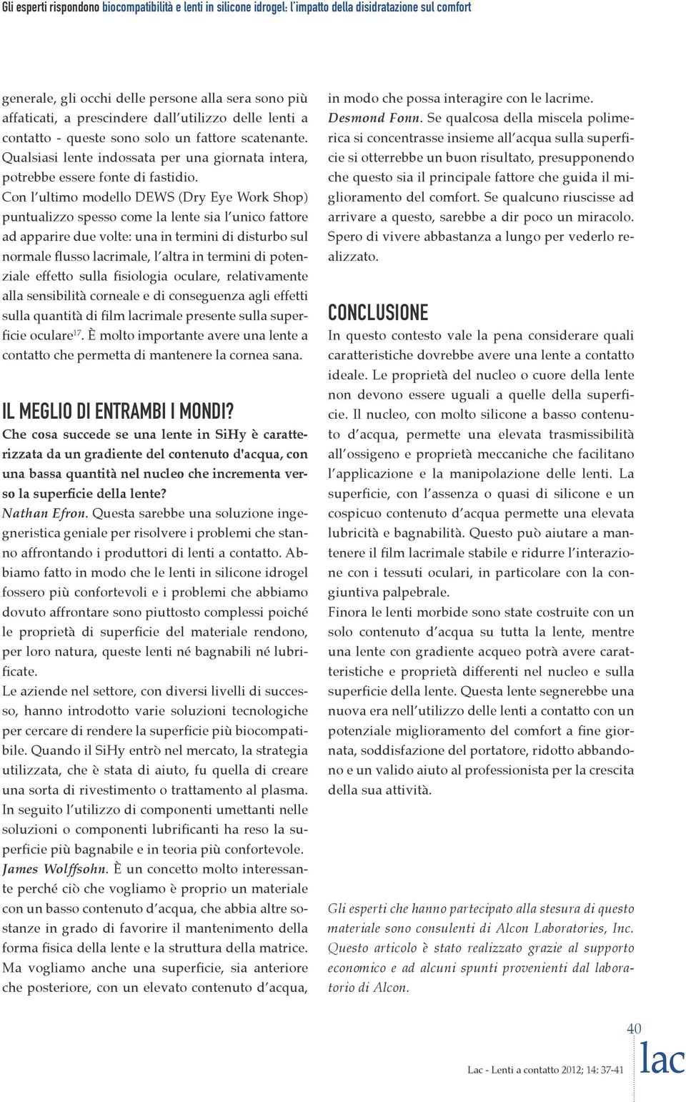 Con l ultimo modello DEWS (Dry Eye Work Shop) puntualizzo spesso come la lente sia l unico fattore ad apparire due volte: una in termini di disturbo sul normale flusso lacrimale, l altra in termini