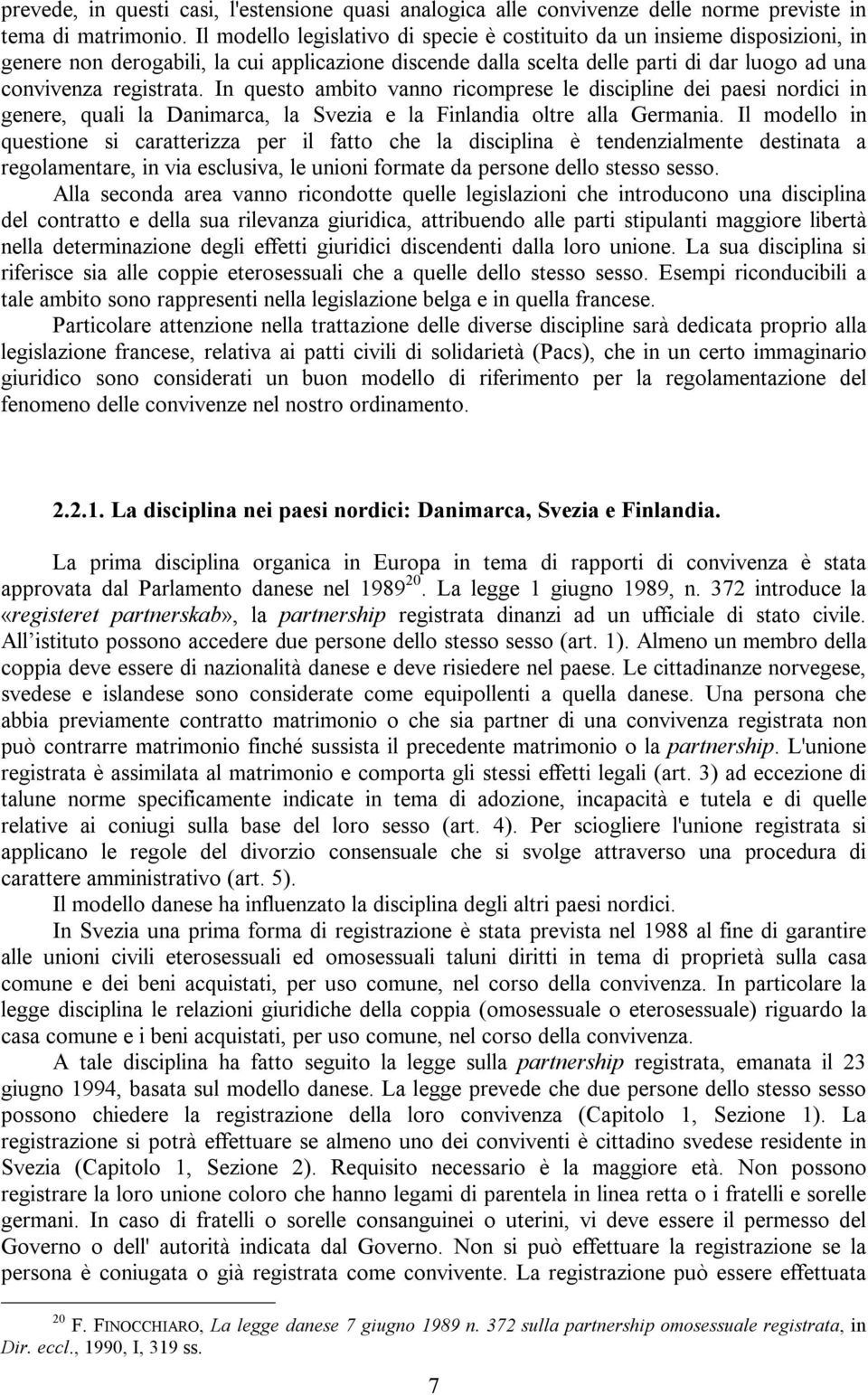 In questo ambito vanno ricomprese le discipline dei paesi nordici in genere, quali la Danimarca, la Svezia e la Finlandia oltre alla Germania.