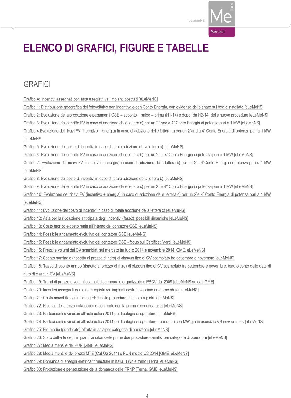 della produzione e pagamenti GSE acconto + saldo prima (H1-14) e dopo (da H2-14) delle nuove procedure [elemens] Grafico 3: Evoluzione delle tariffe FV in caso di adozione delle lettera a) per un 2