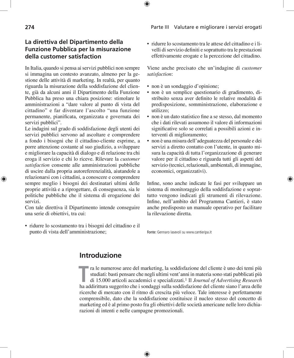 In realtà, per quanto riguarda la misurazione della soddisfazione del cliente, già da alcuni anni il Dipartimento della Funzione Pubblica ha preso una chiara posizione: stimolare le amministrazioni a