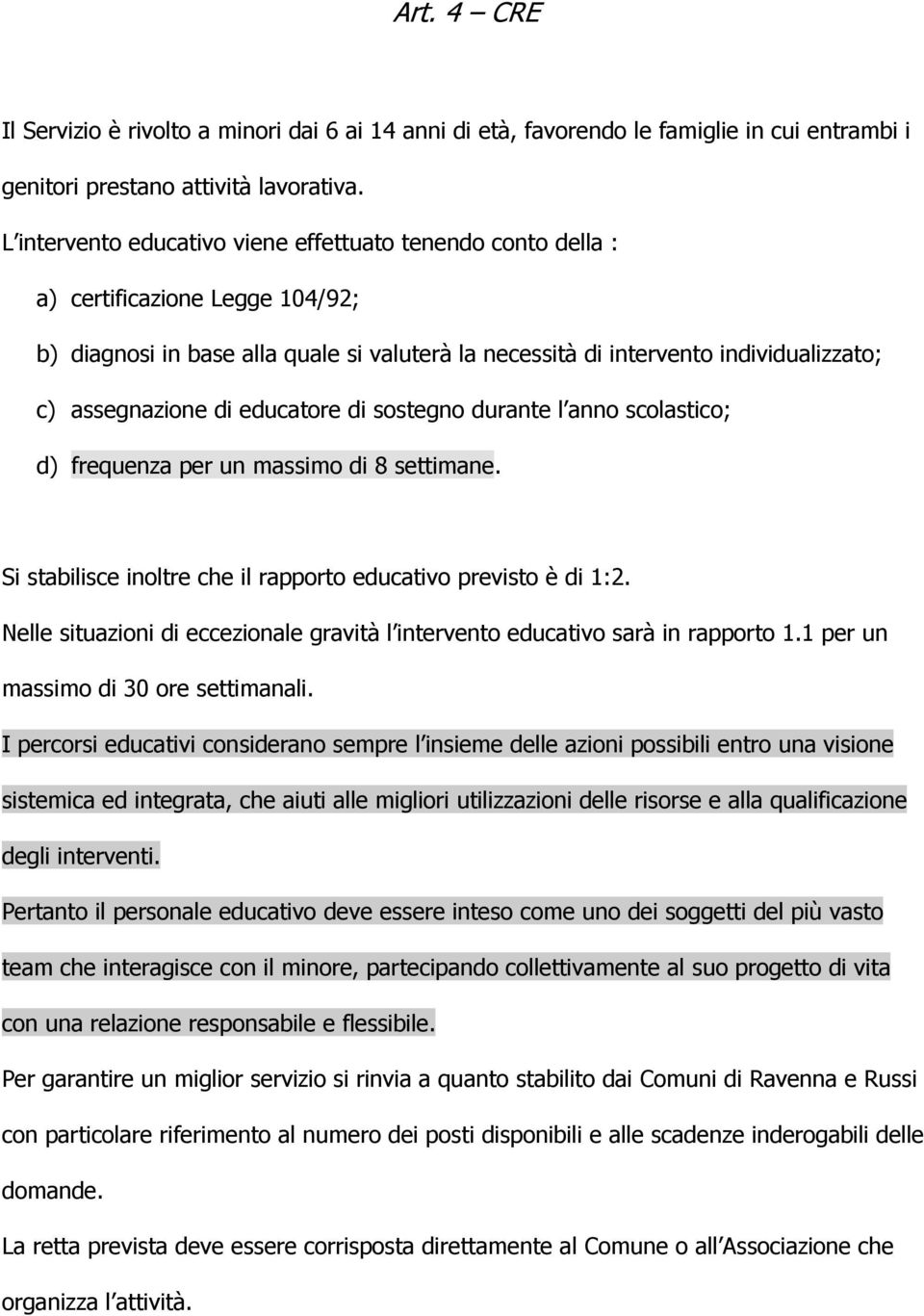 di educatore di sostegno durante l anno scolastico; d) frequenza per un massimo di 8 settimane. Si stabilisce inoltre che il rapporto educativo previsto è di 1:2.