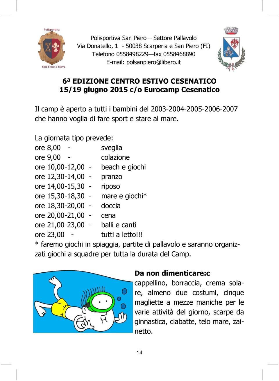 La giornata tipo prevede: ore 8,00 - sveglia ore 9,00 - colazione ore 10,00-12,00 - beach e giochi ore 12,30-14,00 - pranzo ore 14,00-15,30 - riposo ore 15,30-18,30 - mare e giochi* ore 18,30-20,00 -