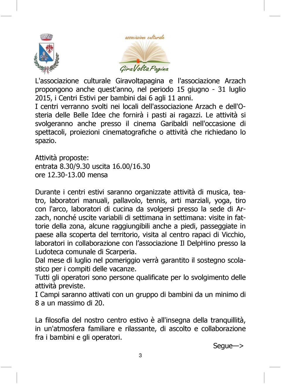 Le attività si svolgeranno anche presso il cinema Garibaldi nell'occasione di spettacoli, proiezioni cinematografiche o attività che richiedano lo spazio. Attività proposte: entrata 8.30/9.