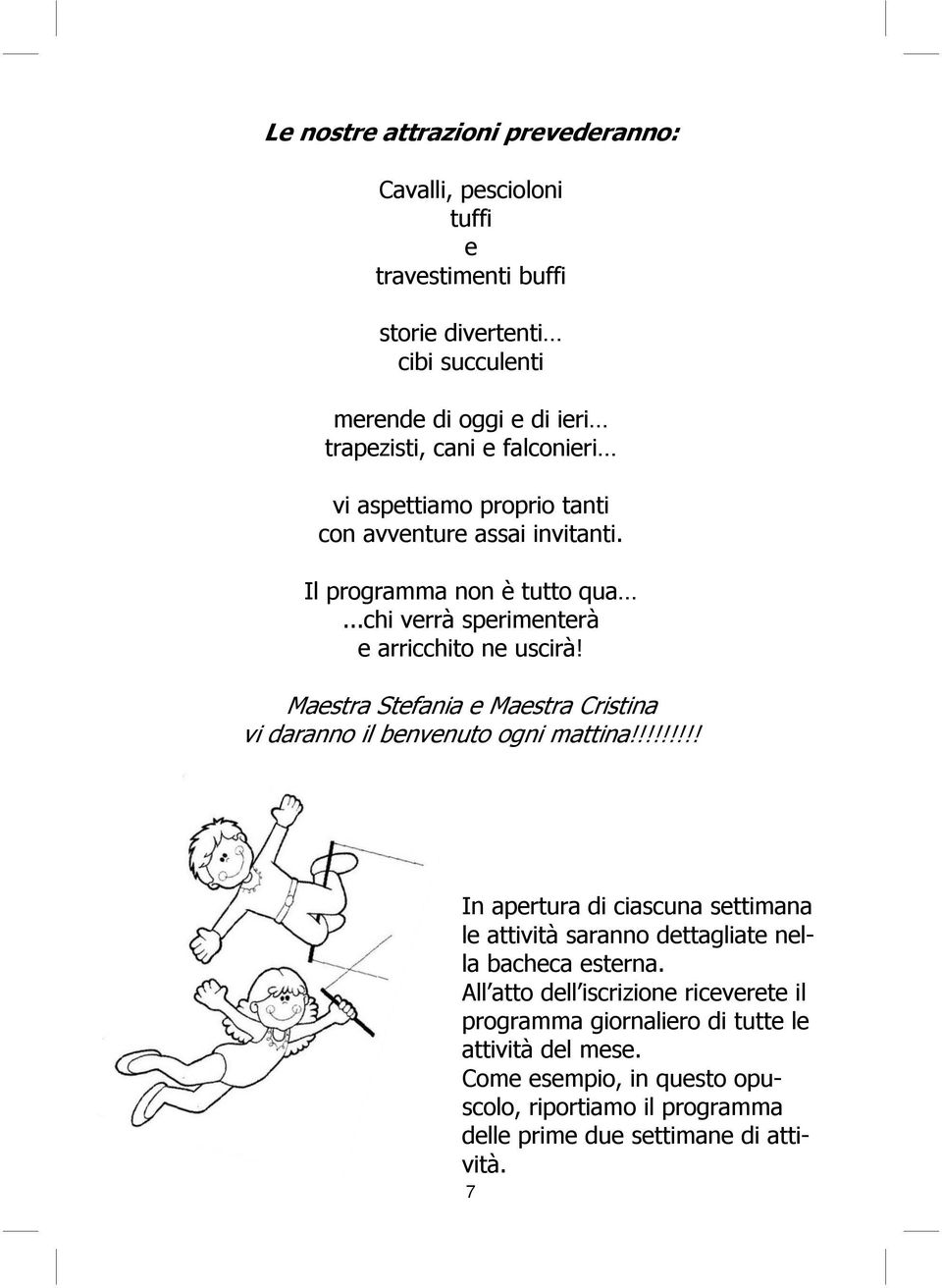 Maestra Stefania e Maestra Cristina vi daranno il benvenuto ogni mattina!!!!!!!!! In apertura di ciascuna settimana le attività saranno dettagliate nella bacheca esterna.