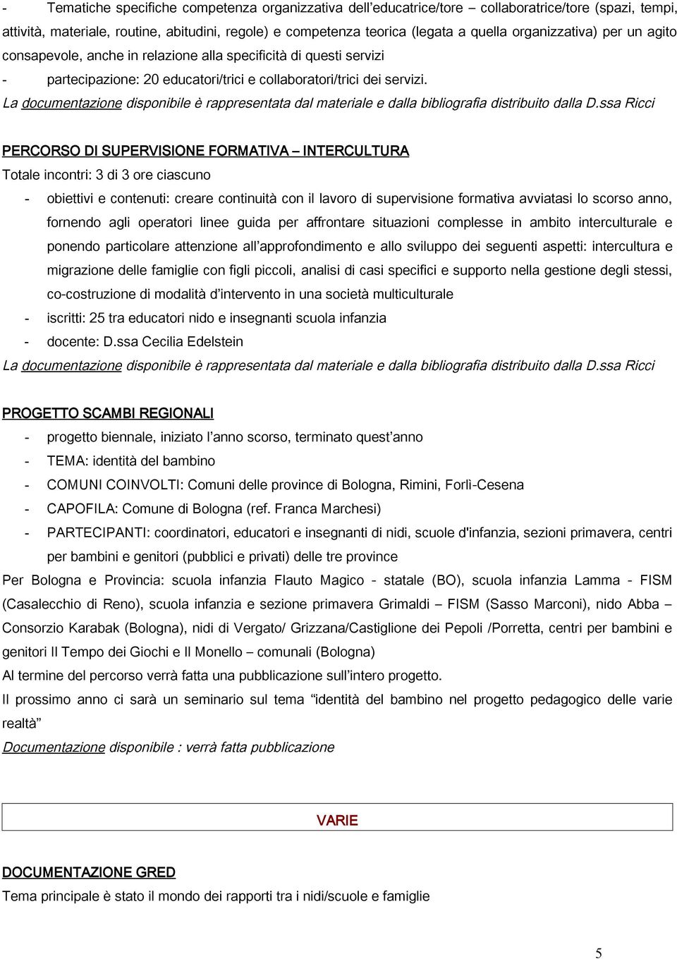 La documentazione disponibile è rappresentata dal materiale e dalla bibliografia distribuito dalla D.