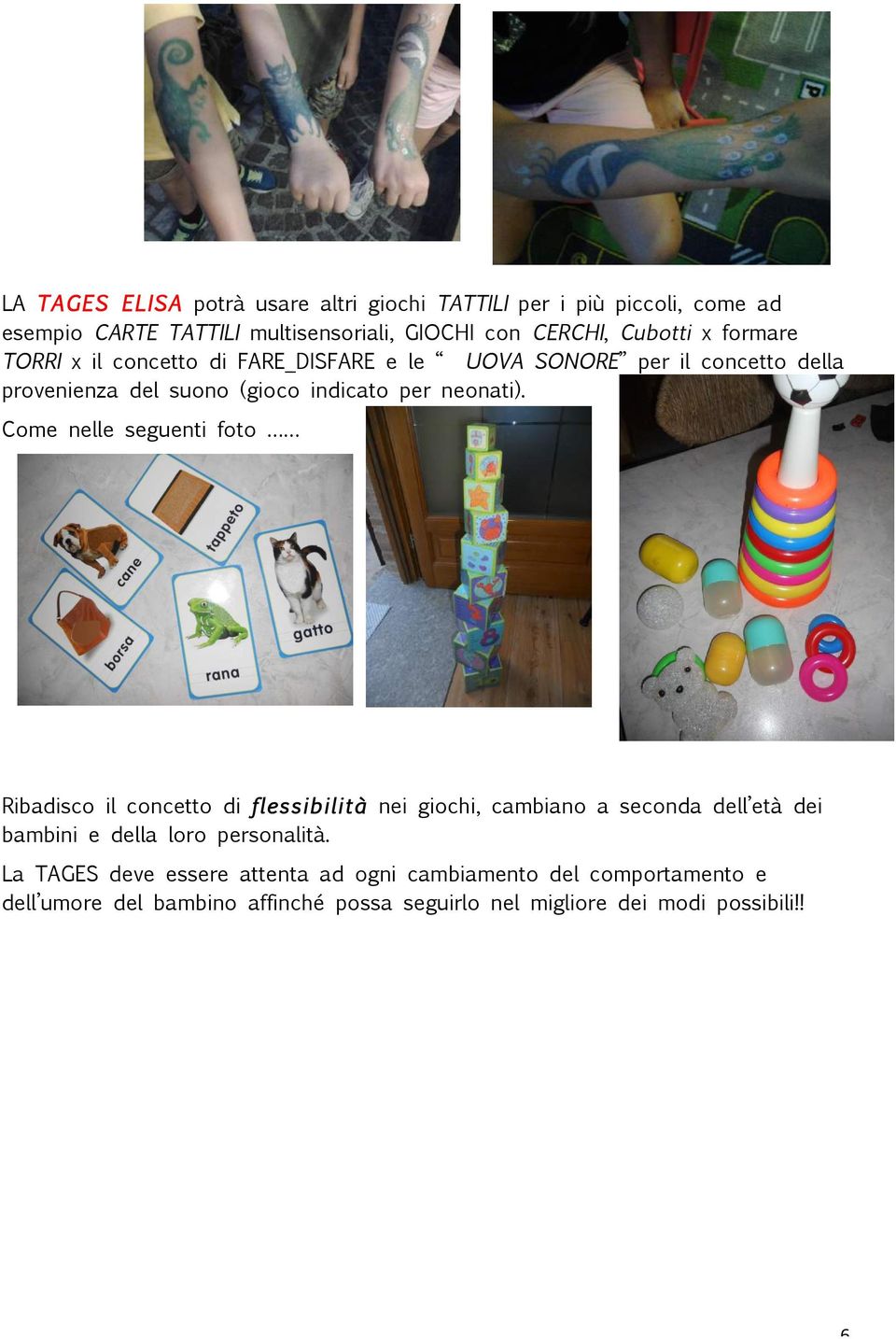 Come nelle seguenti foto Ribadisco il concetto di flessibilità nei giochi, cambiano a seconda dell età dei bambini e della loro personalità.