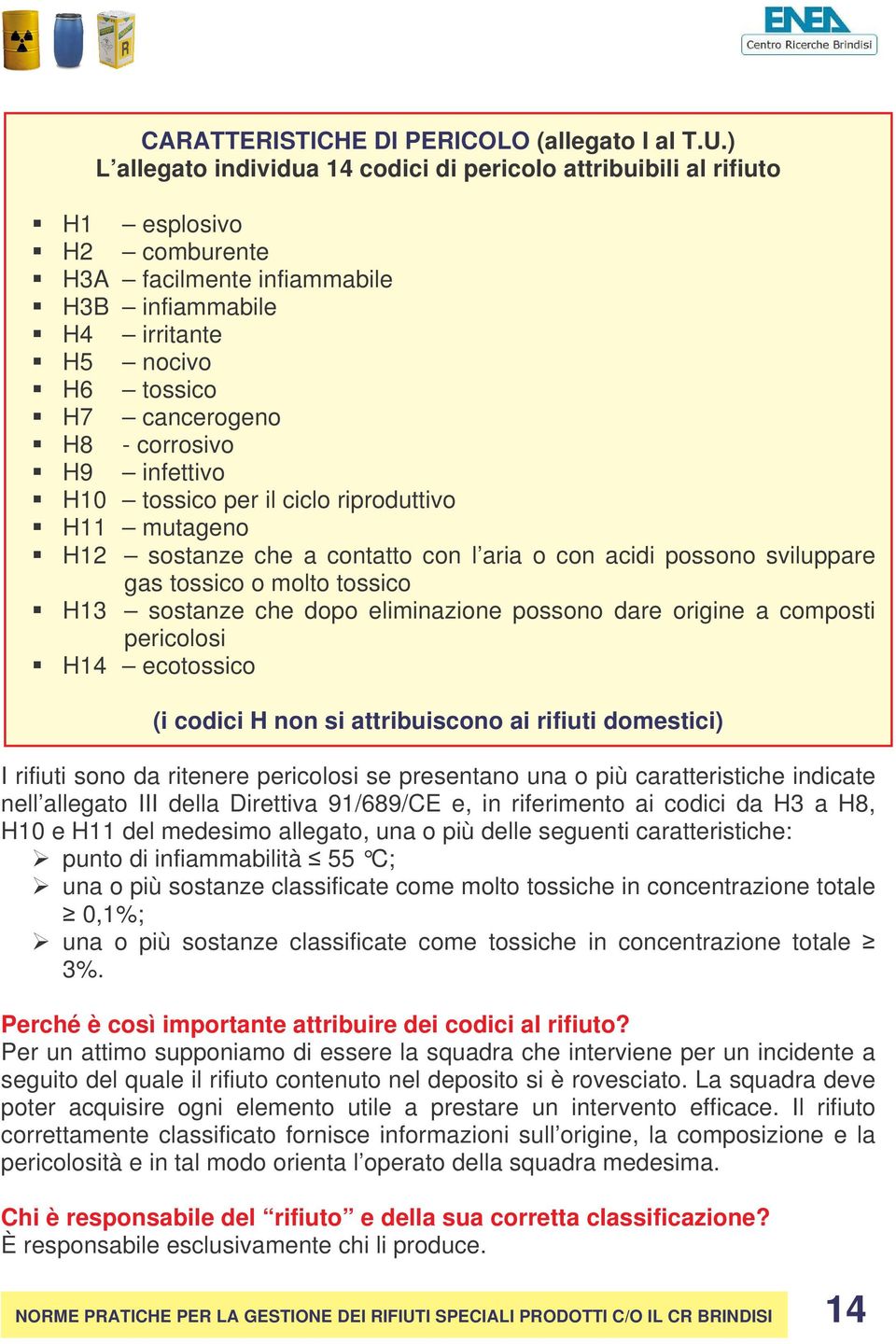 corrosivo H9 infettivo H10 tossico per il ciclo riproduttivo H11 mutageno H12 sostanze che a contatto con l aria o con acidi possono sviluppare gas tossico o molto tossico H13 sostanze che dopo