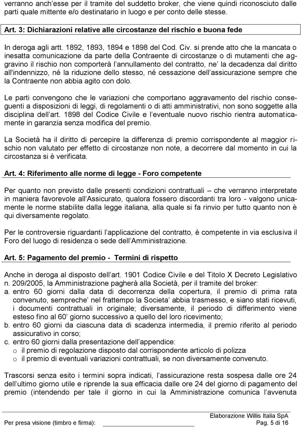 si prende atto che la mancata o inesatta comunicazione da parte della Contraente di circostanze o di mutamenti che aggravino il rischio non comporterà l annullamento del contratto, ne la decadenza