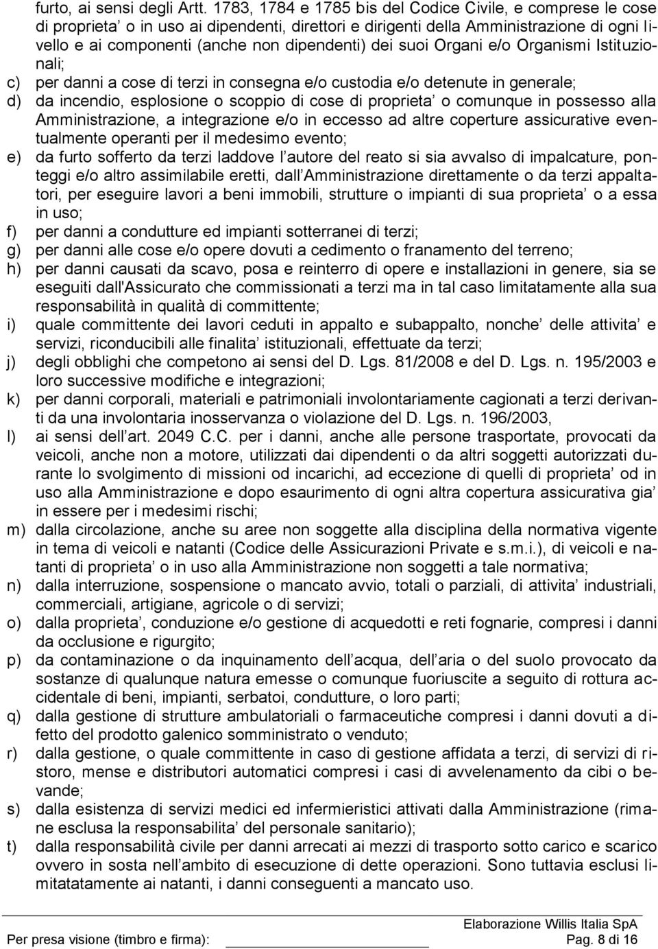 suoi Organi e/o Organismi Istituzionali; c) per danni a cose di terzi in consegna e/o custodia e/o detenute in generale; d) da incendio, esplosione o scoppio di cose di proprieta o comunque in