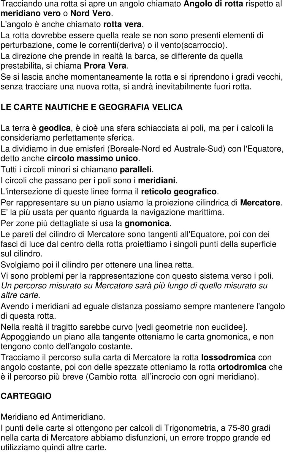 La direzione che prende in realtà la barca, se differente da quella prestabilita, si chiama Prora Vera.