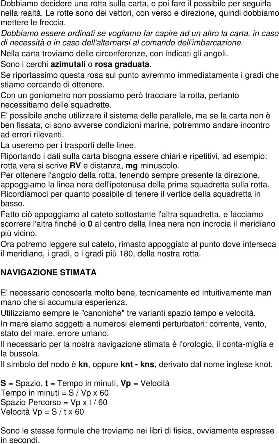 Nella carta troviamo delle circonferenze, con indicati gli angoli. Sono i cerchi azimutali o rosa graduata.