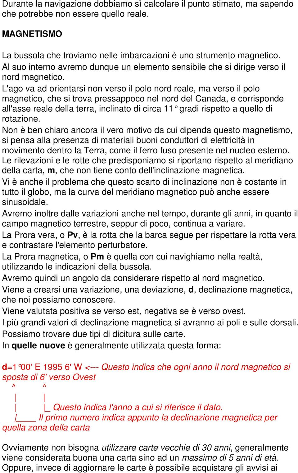 L'ago va ad orientarsi non verso il polo nord reale, ma verso il polo magnetico, che si trova pressappoco nel nord del Canada, e corrisponde all'asse reale della terra, inclinato di circa 11 gradi