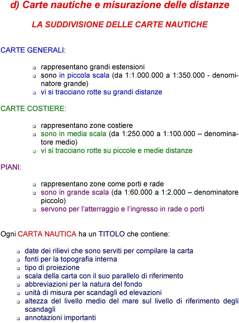 000 denominatore medio) vi si tracciano rotte su piccole e medie distanze PIANI: rappresentano zone come porti e rade sono in grande scala (da 1:60.000 a 1:2.