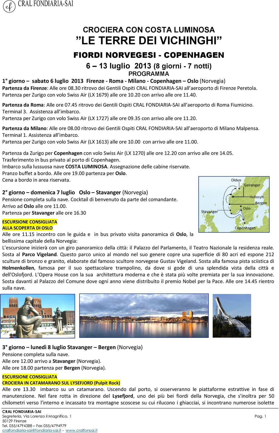 20 con arrivo alle ore 11.40. Partenza da Roma: Alle ore 07.45 ritrovo dei Gentili Ospiti all aeroporto di Roma Fiumicino. Terminal 3. Assistenza all imbarco.