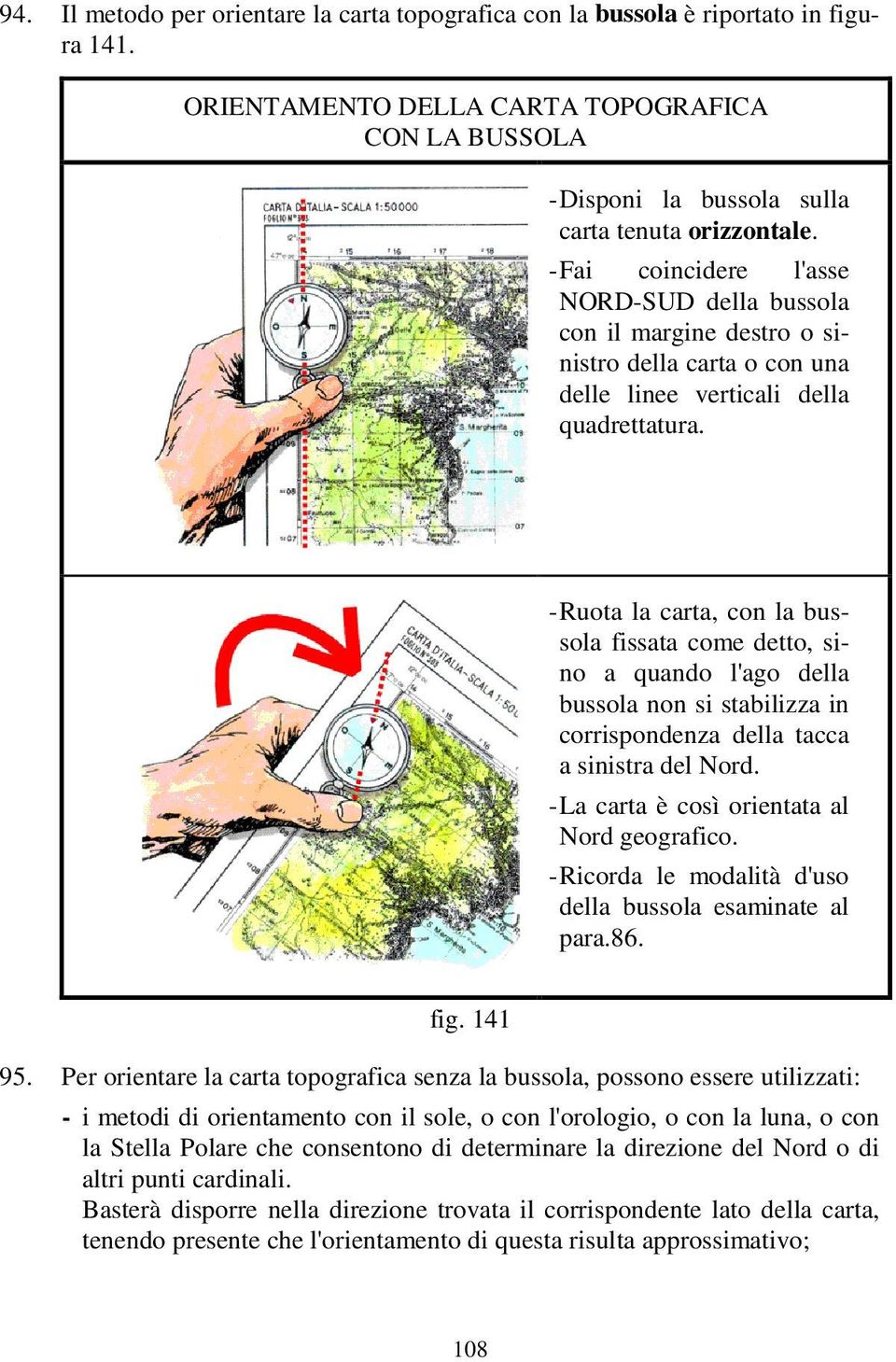 - Ruota la carta, con la bussola fissata come detto, sino a quando l'ago della bussola non si stabilizza in corrispondenza della tacca a sinistra del Nord.