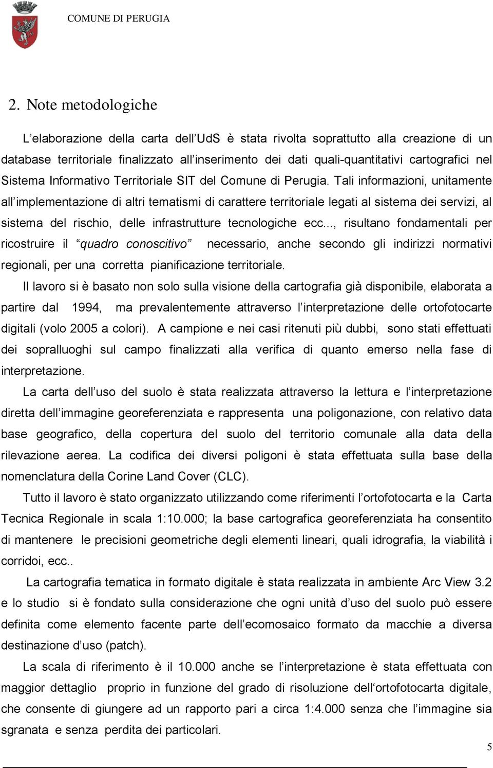 Tali informazioni, unitamente all implementazione di altri tematismi di carattere territoriale legati al sistema dei servizi, al sistema del rischio, delle infrastrutture tecnologiche ecc.