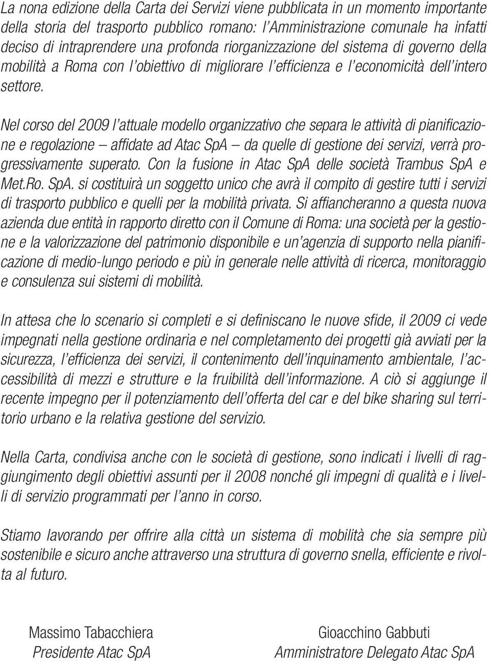 Nel corso del 2009 l attuale modello organizzativo che separa le attività di pianificazione e regolazione affidate ad Atac SpA da quelle di gestione dei servizi, verrà progressivamente superato.