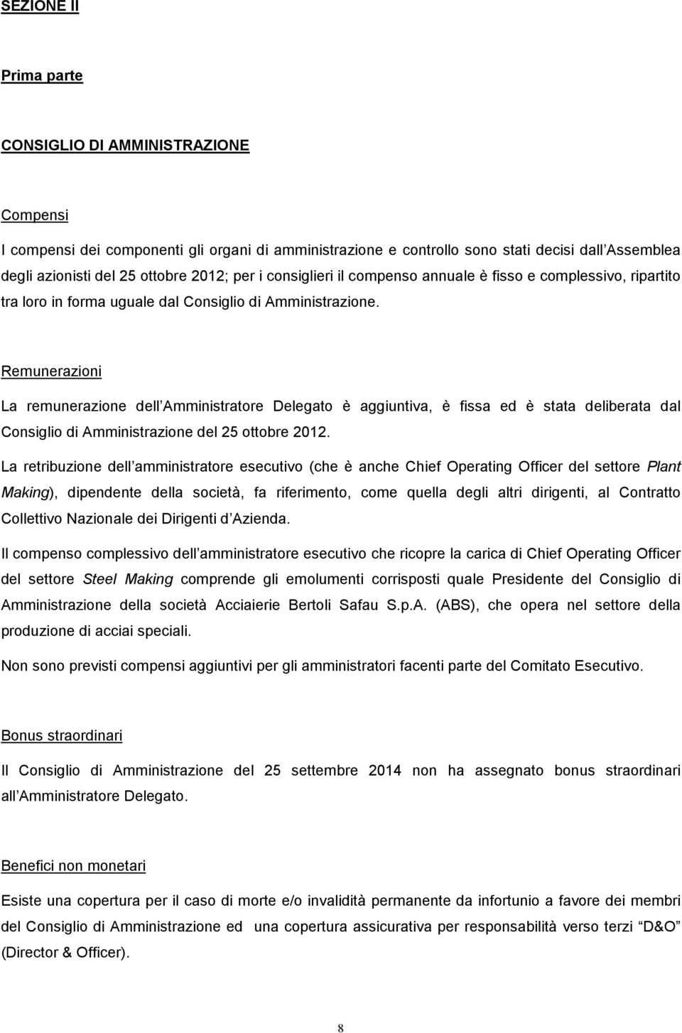 Remunerazioni La remunerazione dell Amministratore Delegato è aggiuntiva, è fissa ed è stata deliberata dal Consiglio di Amministrazione del 25 ottobre 2012.