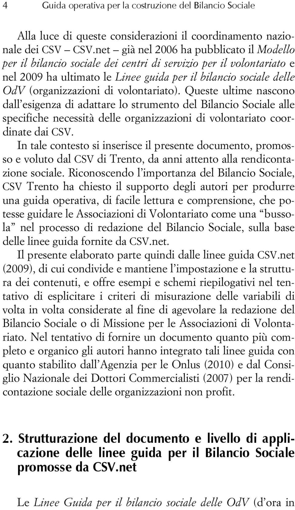 volontariato). Queste ultime nascono dall esigenza di adattare lo strumento del Bilancio Sociale alle specifiche necessità delle organizzazioni di volontariato coordinate dai CSV.